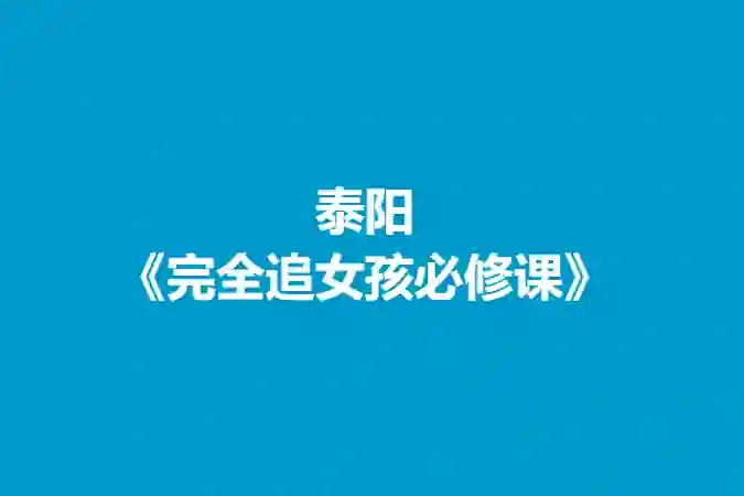 泰阳《完全追女孩必修课》实战指南：限时揭秘专属恋爱心法-启明情感网